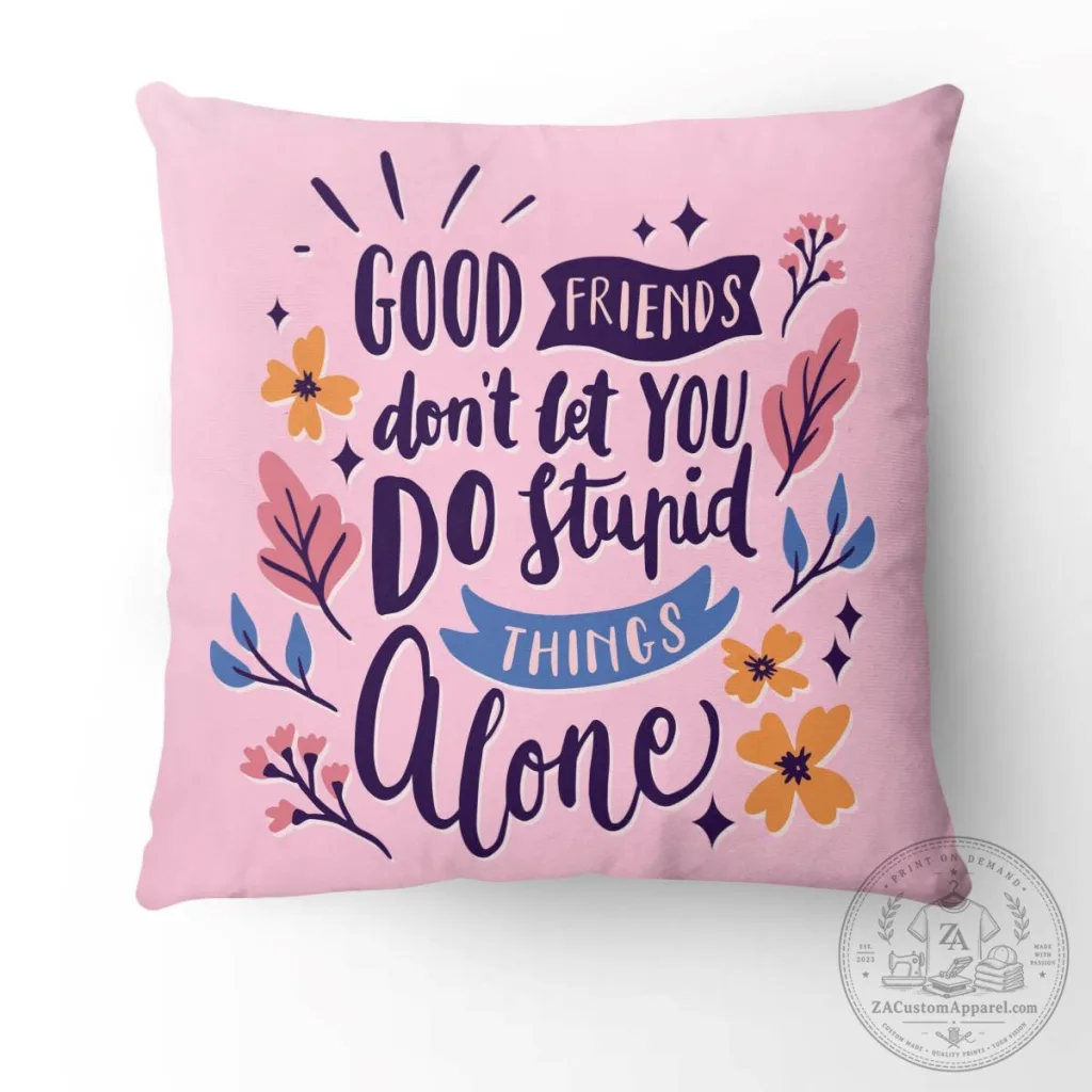 Good Friends Don't Let You Do Stupid Things Alone Quote Pillow Good Friends Don't Let You Do Stupid Things Alone Quote Pillow